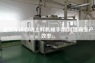 数控车床自动上料机械手(如何提高生产效率)。