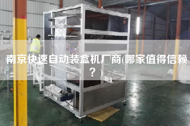 南京快速自动装盒机厂商(哪家值得信赖)